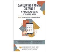 Caring From a Distance: The Caregiver's Step-by-Step System for Supporting Aging Parents, Monitoring Care, and Staying Organized When You Don't Live Nearby