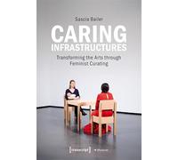 Caring Infrastructures: Transforming the Arts through Feminist Curating (Edition Museum): 90