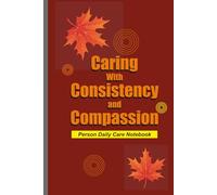 Caring with Consistency and Compassion: Person Daily Care Notebook