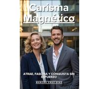 Carisma Magnético: Atrae, Fascina Y Conquista Sin Esfuerzo: Los Secretos De Presencia Personal Que Usan Las Personas Más Influyentes Para Cautivar En Cualquier Situación