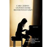 Carl Czerny: Un Pont entre Beethoven et Liszt: L'Histoire d'un Maître Incontournable du Piano