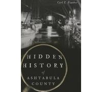 Carl E. Feather Hidden History of Ashtabula County (Tascabile) Hidden History