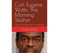 Carl Eugene Watts: The Morning Slasher: American Serial Killer and His Immunity Deal