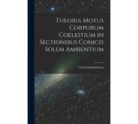 Carl Friedrich Theoria Motus Corporum Coelestium in Sectionibus Con (Tascabile)