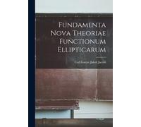 Carl Gustav Jakob Jac Fundamenta Nova Theoriae Functionum Elliptica (Tascabile)