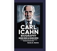 CARL ICAHN BIOGRAPHY: Breaking Boards and Building Empires - The Untold Story of How a Wall Street Maverick Restructured Corporate Power