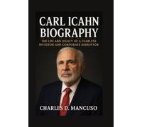 CARL ICAHN BIOGRAPHY: The Life And Legacy Of A Fearless Investor And Corporate Disruptor