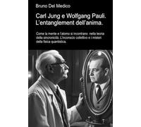 Carl Jung e Wolfgang Pauli. L’entanglement dell’anima: Come la mente e l’atomo si incontrano nella teoria della sincronicità. L’inconscio collettivo e i misteri della fisica