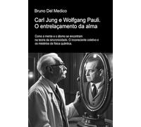 Carl Jung e Wolfgang Pauli. O entrelaçamento da alma.: Como a mente e o átomo se encontram na teoria da sincronicidade. O inconsciente coletivo e os mistérios da física quântica.