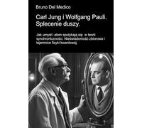 Carl Jung i Wolfgang Pauli. Splecenie duszy: Jak umysł i atom spotykają się w teorii synchroniczności. Nieświadomość zbiorowa i tajemnice fizyki kwantowej.