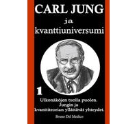 Carl Jung ja kvanttiuniversumi: Ulkonäköjen tuolla puolen. Jungin ja kvanttiteorian yllättävät yhteydet