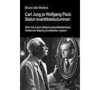Carl Jung ja Wolfgang Pauli. Sielun kvanttikietoutuminen.: Miten mieli ja atomi kohtaavat synkronisiteettiteoriassa. Kollektiivinen alitajunta ja kvanttifysiikan mysteerit.