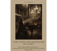 Carl Loewe: Der Meister der Balladen: Ein visionärer Komponist zwischen Literatur und musikalischer Dramatik