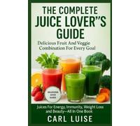 CARL LUISE Luis THE COMPLETE JUICE LOVER’S GUIDE: Delicious Fruit And Veg (Book)