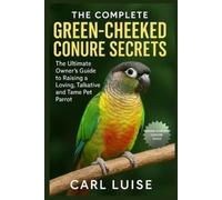 CARL LUISE THE COMPLETE GREEN-CHEEKED CONURE SECRETS: The Ultimate O (Tascabile)