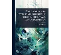 Carl Maria von Webers kÃ1/4nstlerische Persönlichkeit aus seinen Schriften