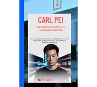 CARL PEI: THE DEFINITIVE BIOGRAPHY OF A VISIONARY DISRUPTOR: How a College Dropout Transformed Tech Forever: The Untold Story of Grit, Innovation, and the Rise of OnePlus and Nothing