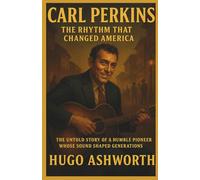 Carl Perkins :The Rhythm That Changed America: The untold story of a humble pioneer whose sound shaped generations