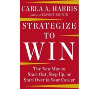 Strategize to Win: The New Way to Start Out, Step Up, or Start Over in Your Career