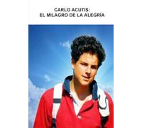 CARLO ACUTIS: EL MILAGRO DE LA ALEGRÍA: DESCUBRE CÓMO LA FE PUEDE SER FELIZ Y CONTAGIOSA