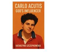 Carlo Acutis: God’s Influencer: How a Teen with Faith and a Laptop Became a Role Model for the Future