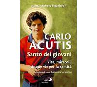Carlo Acutis. Santo dei giovani. Vita, miracoli, cinque vie per la santità