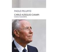 Carlo Azeglio Ciampi. L'uomo e il presidente