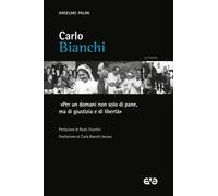 Carlo Bianchi. «Per un domani non solo di pane, ma di giustizia e di liber...