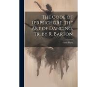 Carlo Blasis The Code of Terpsichore. the Art of Dancing, Tr. by R. (Tascabile)