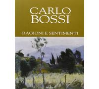 Carlo Bossi. Ragioni e sentimenti. Ediz. illustrata