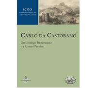 Carlo da Castorano. Un sinologo francescano tra Roma e Pechino - AA.VV.