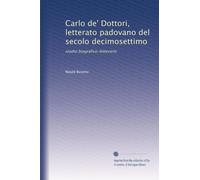 CARLO DE' DOTTORI, LETTERATO PADOVANO DEL SECOLO DECIMOSETTIMO. Studio biografico - letterario