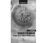 Carlo I d'Angiò. Il sogno di un impero mediterraneo