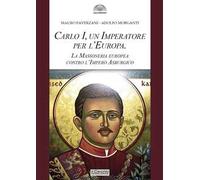 Carlo I d'Asburgo, un Imperatore per l'Europa. La Massoneria europea contro l'Impero Asburgico. Nuova ediz.