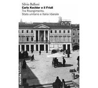 Carlo Kechler e il Friuli. Tra Risorgimento, Stato unitario e Italia liberale
