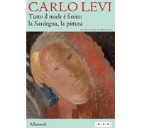 Carlo Levi. Tutto il miele è finito: la Sardegna, la pittura. Ediz. italiana e inglese