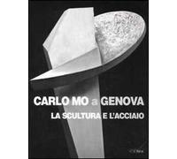 Carlo Mo a Genova. La scultura e l'acciaio. Catalogo della mostra (Genova, 13 aprile-30 giugno 2008)