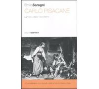 Carlo Pisacane. L'amore. L'Italia. Il socialismo - Sarogni Emilia