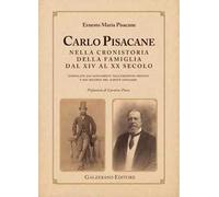 Carlo Pisacane nella cronistoria della famiglia dal XIV al XX secolo. Compilata dai documenti dell'Archivio privato e dai ricordi del nipote Gennaro. Ediz. illustrata