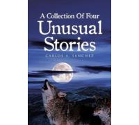 Carlos A Sanchez A Collection of Four Unusual Stories (Tascabile)