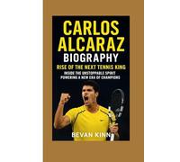Carlos Alcaraz Biography: Rise of the Next Tennis King: Inside the Unstoppable Spirit Powering a New Era of Champions