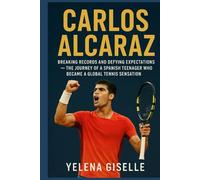 CARLOS ALCARAZ: Breaking Records and Defying Expectations - The Journey of a Spanish Teenager Who Became a Global Tennis Sensation