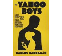 The Yahoo Boys: Inside the Lives of Nigeria’s Romance Scammers: Love, Deception, and the Real Lives of Nigeria's Romance Scammers