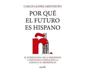 Carlos Eduardo Leañez Aristimuno Por Qué El Futuro Es Hispano (Tascabile)