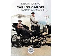 Carlos Gardel. Il tango a Napoli - Moreno Diego