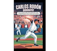 CARLOS RODÓN BIOGRAPHY: The No-Hotter Lefty Who Defied the odds-An MLB pitcher 's Rise, Trials and Triumphs