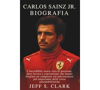 CARLOS SAINZ JR. BIOGRAFIA: L'incredibile storia vera di passione, duro lavoro e convinzione che hanno forgiato un campione sul palcoscenico più importante delle corse automobilistiche