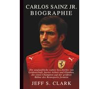 CARLOS SAINZ JR. BIOGRAPHIE: Die unglaubliche wahre Geschichte von Leidenschaft, harter Arbeit und Glauben, die einen Champion auf der größten Bühne des Rennsports formten