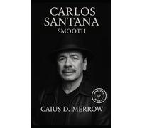 Carlos Santana: Smooth: The Definitive Biography of Latin Rock’s Guitar Visionary from Woodstock to Supernatural