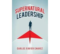Carlos Xavier Chavez Supernatural Leadership (Tascabile)
